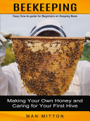 Beekeeping: Easy How-to-guide for Beginners on Keeping Bees (Making Your Own Honey and Caring for Your First Hive)