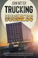 Trucking Business: The Secret to Increasing Your Profits with Your Trucking Company. Includes a Complete Guide to Freight Broker Business