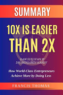 SUMMARY Of 10X Is Easier Than 2X By Dan Sullivan & Dr. Benjamin Hardy:How World-Class Entrepreneurs Achieve More by Doing Less