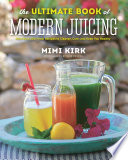 The Ultimate Book of Modern Juicing  More than 200 Fresh Recipes to Cleanse  Cure  and Keep You Healthy Book
