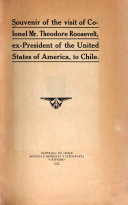 Souvenir of the Visit of Colonel Mr  Theodore Roosevelt  Ex president of the United States of America  to Chile