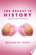 The Breast is History  An Intimate Memoir of Breast Cancer