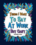 Things I Want to Say at Work But Can t Coloring Books
