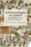 Acoustemologies in contact : sounding subjects and modes of listening in early modernity /