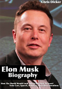Elon Musk Biography: How The World Would Look Like in the Next 30 Years?: Tesla Cars, SpaceX, SolarCity and Other Inventions