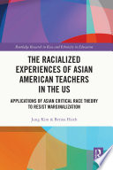The racialized experiences of Asian American teachers in the US : applications of Asian critical race theory to resist marginalization /