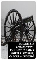 Christmas Collection - The Best Holiday Novels, Stories, Carols & Legends