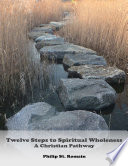 Twelve Steps to Spiritual Wholeness  A Christian Pathway Book