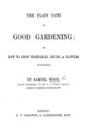 The Plain Path to Good Gardening; Or, how to Grow Vegetables, Fruits,&flowers Successfully