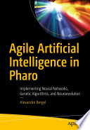 Agile Artificial Intelligence in Pharo Implementing Neural Networks, Genetic Algorithms, and Neuroevolution /