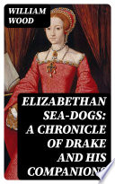 Elizabethan Sea Dogs  A Chronicle of Drake and His Companions