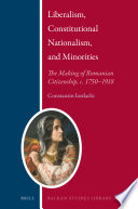 Liberalism, constitutional nationalism, and minorities : the making of Romanian citizenship, c. 1750-1918 /
