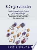 Crystals  Your Beginners Guide to Crystals and Healing Stones  The Ultimate and Unique Manual for Learning How to Use Gemstone in Manifesting Ritual 