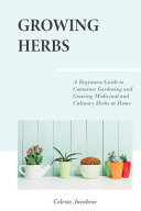 Growing Herbs: A Beginner's Guide to Container Gardening and Growing Medicinal and Culinary Herbs at Home