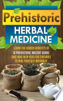 Prehistoric Herbal Medicine   Learn The Hidden Benefits Of 10 Prehistoric Ancient Herbs That Have Been Used For Centuries To Heal Your Self Naturally