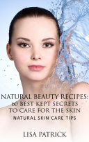 Natural Beauty Recipes: 60 Best Kept Secrets To Care For The Skin