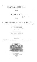 Catalogue of the Library of the State Historical Society of Wisconsin: First [to fifth] supplements. [Additions from 1873-1887