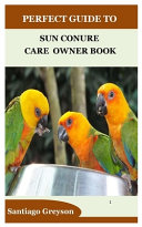 Perfect Guide to Sun Conure Care Owner Book