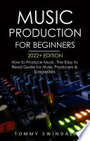 Music Production For Beginners 2022  Edition  How to Produce Music  The Easy to Read Guide for Music Producers   Songwriters
