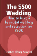 The $500 Wedding: How to have a beautiful wedding and reception for $500