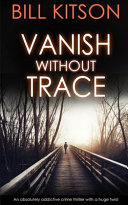 VANISH WITHOUT TRACE an Absolutely Addictive Crime Thriller with a Huge Twist