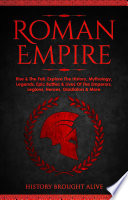 Roman Empire  Rise   The Fall  Explore The History  Mythology  Legends  Epic Battles   Lives Of The Emperors  Legions  Heroes  Gladiators   More Book