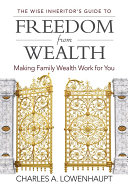 The Wise Inheritor's Guide to Freedom from Wealth: Making Family Wealth Work for You