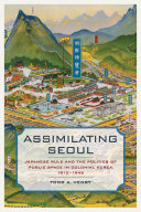 Assimilating Seoul: Japanese Rule and the Politics of Public ...