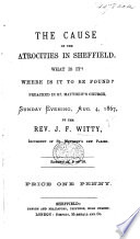 The Cause of the Atrocities in Sheffield  What is It  Where is it to be Found   A Sermon      Preached     Aug  4  1867      on  Romans Iii  9 to 18