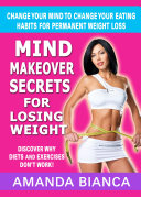 Mind Makeover Secrets for Losing Weight: Change Your Mind to Change Your Eating Habits for Permanent Weight Loss