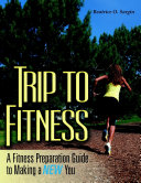 Trip to Fitness: A Fitness Preparation Guide to Making a New You
