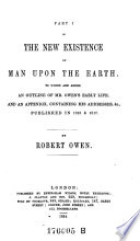 The New Existence of Man Upon the Earth  to which are Added an Outline of Owen s Early Life  and an Appendix  Containing His Addresses  etc   Publ  in 1815 Et 1817