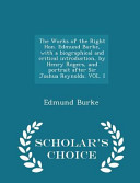 The Works of the Right Hon  Edmund Burke  with a Biographical and Critical Introduction  by Henry Rogers  and Portrait After Sir Joshua Reynolds  Vol  I   Scholar s Choice Edition