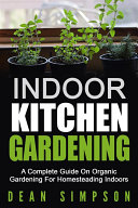 Indoor Kitchen Gardening: A Complete Guide On Organic Gardening For Homesteading Indoors
