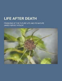 Life After Death; Problems of the Future Life and Its Nature