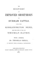 The History of Improved Shorthorn Or Durham Cattle, and of the Kirklevington Herd, from the Notes of the Late Thomas Bates