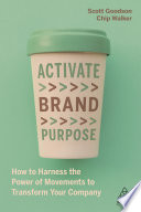 Activate brand purpose : how to harness the power of movements to transform your company /