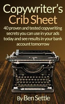 Copywriter s Crib Sheet   40 Proven and Tested Copywriting Secrets You Can Use in Your Ads Today and See Results in Your Bank Account Tomorrow