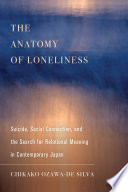 The anatomy of loneliness : suicide, social connection, and the search for relational meaning in contemporary Japan /