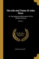 The Life And Times Of John Huss: Or, The Bohemian Reformation Of The Fifteenth Century;