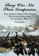 Glory Was Not Their Companion: The Twenty-Sixth New York ...