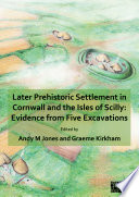 Later prehistoric settlement in Cornwall and the Isles of Scilly : evidence from five excavations /