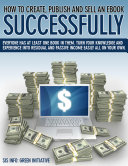 How to Create, Publish, Promote & Sell an eBook Successfully All for FREE. Make Money, Open New Doors, Get Published! Pdf/ePub eBook