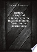 History of England  in Verse  Form the Invasion of Julius Caesar to the Present Time
