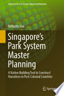 Singapore’s Park System Master Planning A Nation Building Tool to Construct Narratives in Post-Colonial Countries /