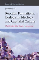 Reaction Formations: Dialogism, Ideology, and Capitalist Culture : a The Creation of the Modern Unconscious /