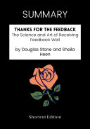 SUMMARY - Thanks For The Feedback: The Science And Art Of Receiving Feedback Well By Douglas Stone And Sheila Heen