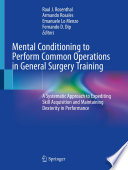 Mental Conditioning to Perform Common Operations in General Surgery Training A Systematic Approach to Expediting Skill Acquisition and Maintaining Dexterity in Performance /