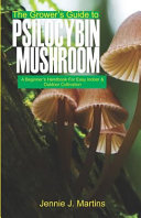 The Grower's Guide to Psilocybin Mushroom: A Beginner's Handbook for Easy Indoor and Outdoor Cultivation