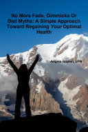 No More Fads, Gimmicks Or Diet Myths: A Simple Approach Toward Regaining Your Optimal Health